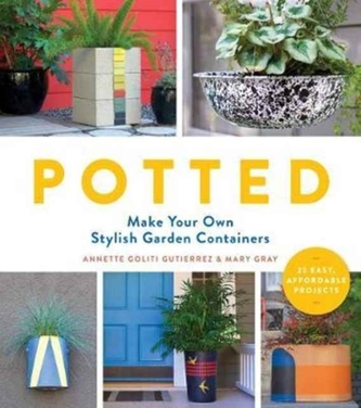 Potted: Make Your Own Stylish Garden Containers Potted: Make Your Own Stylish Garden Containers