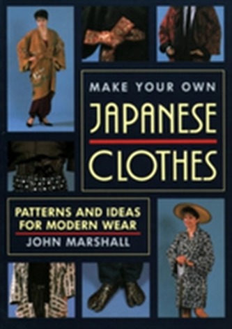 Make Your Own Japanese Clothes: Patterns And Ideas For Modern Wear