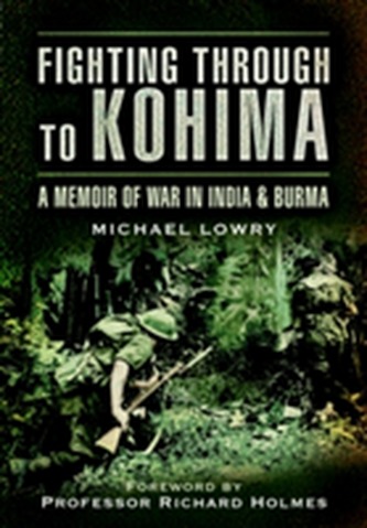 Fighting Through to Kohima Fighting Through to Kohima