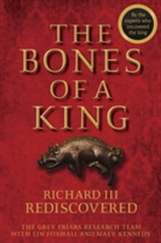 The Bones of a King - Richard III Rediscovered