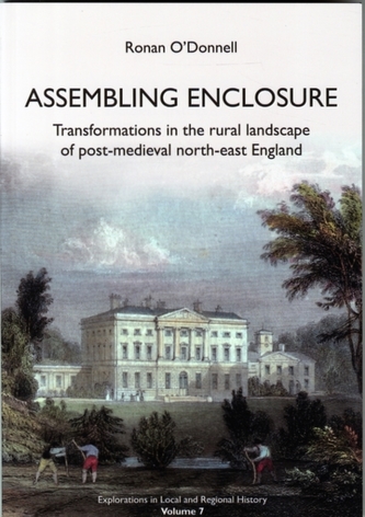 Assembling Enclosure: Transformations in the Rural Landscape of Post-Medieval North-East England