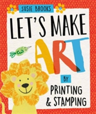 Let's Make Art: By Printing and Stamping Let's Make Art: By Printing and Stamping