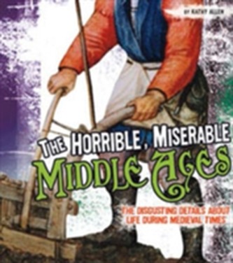The Horrible, Miserable Middle Ages The Horrible, Miserable Middle Ages