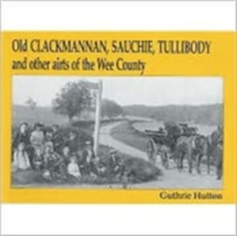 Old Clackmannan, Sauchie and Tullibody and Other Airts of the Wee County