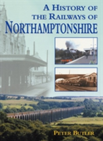 A History of the Railways of Northamptonshire A History of the Railways of Northamptonshire