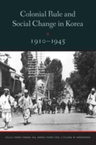 Colonial Rule and Social Change in Korea, 1910-1945 Colonial Rule and Social Change in Korea, 1910-1945