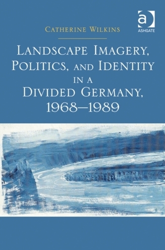 Landscape Imagery, Politics, and Identity in a Divided Germany, 1968-1989
