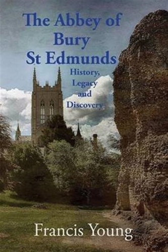 The Abbey of Bury St Edmunds: History, Legacy and Discovery The Abbey of Bury St Edmunds: History, Legacy and Discovery
