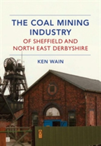 The Coal Mining Industry of Sheffield and North Derbyshire The Coal Mining Industry of Sheffield and North Derbyshire