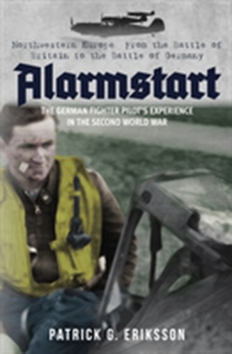 Alarmstart: The German Fighter Pilot's Experience in the Second World War Alarmstart: The German Fighter Pilot's Experience in the Second World War