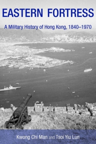 Eastern Fortress - A Military History of Hong Kong, 1840-1970