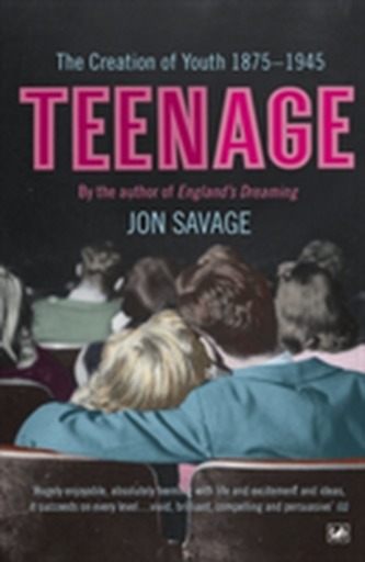 Teenage : The Creation of Youth: 1875-1945