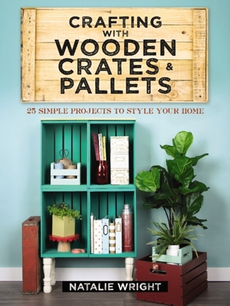 Crafting with Wooden Crates and Pallets: 25 Simple Projects to Style Your Home