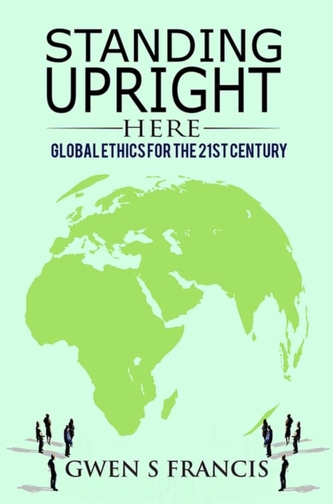 STANDING UPRIGHT HERE GLOBAL ETHICS FOR