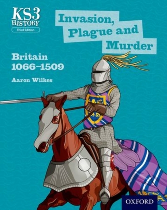 Key Stage 3 History by Aaron Wilkes: Invasion, Plague and Murder: Britain 1066-1509 Student Book Key Stage 3 History by Aaron Wilkes: Invasion, Plague and Murder: Britain 1066-1509 Student Book