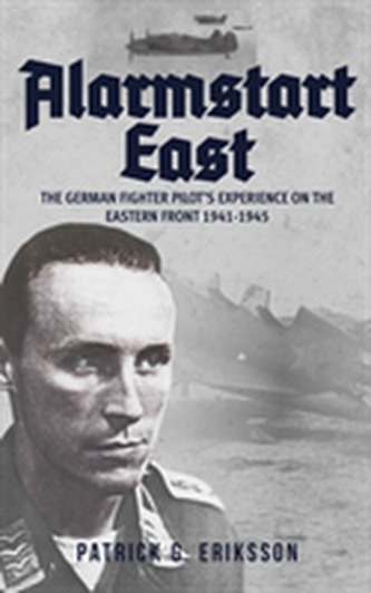 Alarmstart East: The German Fighter Pilot's Experience on the Eastern Front 1941-1945 Alarmstart East: The German Fighter Pilot's Experience on the Eastern Front 1941-1945