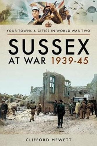 Sussex at War 1939 - 1945 Sussex at War 1939 - 1945
