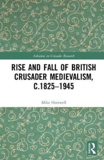 The Rise and Fall of British Crusader Medievalism, c.1825-1945