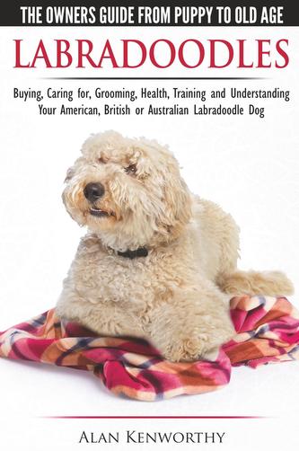 Labradoodles - The Owners Guide from Puppy to Old Age for Your American, British or Australian Labradoodle Dog