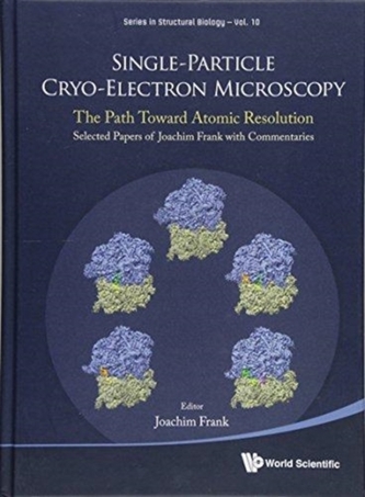 Single-particle Cryo-electron Microscopy: The Path Toward Atomic Resolution/ Selected Papers Of Joachim Frank With Comme