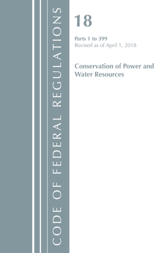 Code of Federal Regulations, Title 18 Conservation of Power and Water Resources 1-399, Revised as of April 1, 2018
