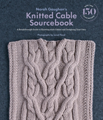 Norah Gaughan s Knitted Cable Sourcebook: A Breakthrough Guide to