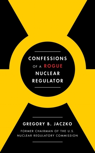 Confessions of a Rogue Nuclear Regulator Confessions of a Rogue Nuclear Regulator