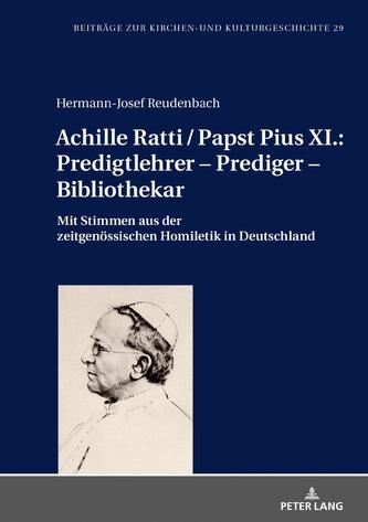 Achille Ratti / Papst Pius XI.: Predigtlehrer - Prediger - Bibliothekar Achille Ratti / Papst Pius XI.: Predigtlehrer - Prediger - Bibliothekar