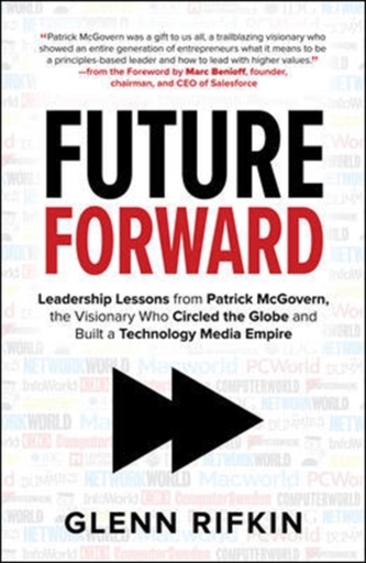 Future Forward: Leadership Lessons from Patrick McGovern, the Visionary Who Circled the Globe and Built a Technology Med