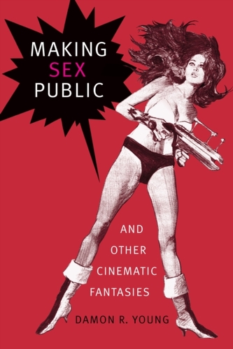 Making Sex Public and Other Cinematic Fantasies Making Sex Public and Other Cinematic Fantasies