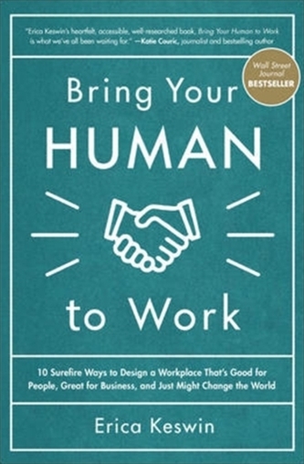 Bring Your Human to Work: 10 Surefire Ways to Design a Workplace That Is Good for People, Great for Business, and Just M