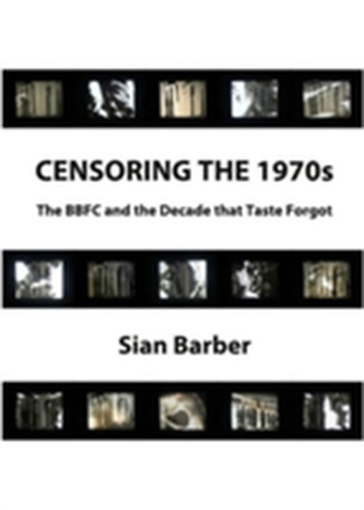 Censoring the 1970s: The BBFC and the Decade That Taste Forgot Censoring the 1970s: The BBFC and the Decade That Taste Forgot