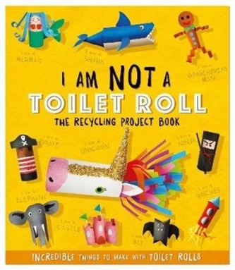 I Am Not A Toilet Roll: The Recycling Project Book ........