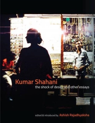 Kumar Shahani - The Shock of Desire and Other Essays