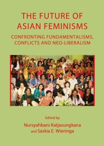 The Future of Asian Feminisms: Confronting Fundamentalisms, Conflicts and Neo-Liberalism The Future of Asian Feminisms: Confronting Fundamentalisms, Conflicts and Neo-Liberalism