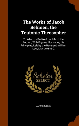 The Works of Jacob Behmen, the Teutonic Theosopher