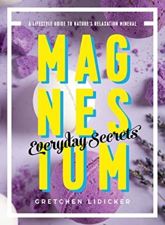 Magnesium: Everyday Secrets - A Lifestyle Guide to Nature`s Relaxation Mineral