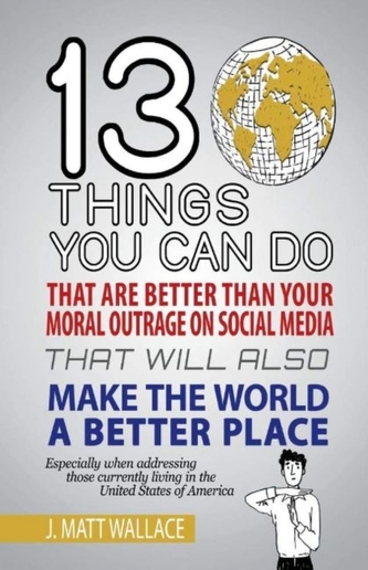 13 Things You Can Do That Are Better Than Your Moral Outrage On Social Media That Will Also Make the World a Better Plac