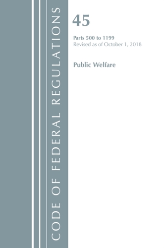 Code of Federal Regulations, Title 45 Public Welfare 500-1199, Revised as of October 1, 2018