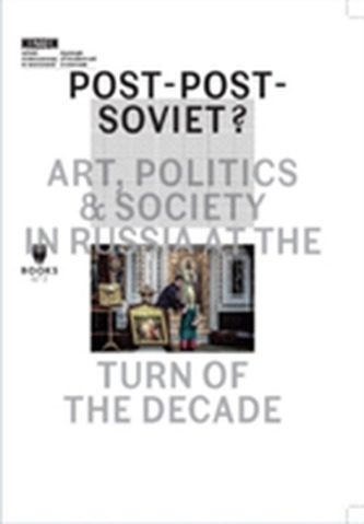 Post-Post-Soviet? - Art, Politics and Society in Russia at the Turn of the Decade