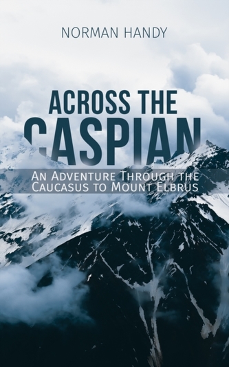 Across the Caspian: An Adventure Through the Caucasus to Mount Elbrus Across the Caspian: An Adventure Through the Caucasus to Mount Elbrus