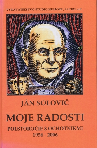 Moje radosti - Polstoročie s ochotníkmi 1956 - 2006 : polstoročie s ochotníkmi 1956-2006 (Ján Solovič, 2007)