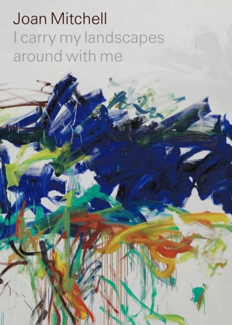 Joan Mitchell: I carry my landscapes around with me Joan Mitchell: I carry my landscapes around with me