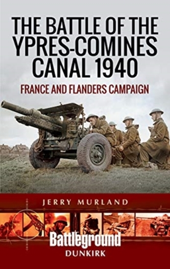The Battle of the Ypres-Comines Canal 1940 The Battle of the Ypres-Comines Canal 1940