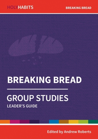 Holy Habits Group Studies: Breaking Bread Holy Habits Group Studies: Breaking Bread