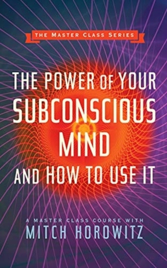 The Power of Your Subconscious Mind and How to Use It (Master Class Series)