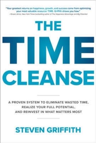 The Time Cleanse: A Proven System to Eliminate Wasted Time, Realize Your Full Potential, and Reinvest in What Matters Most