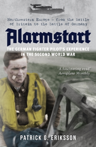 Alarmstart: The German Fighter Pilot's Experience in the Second World War Alarmstart: The German Fighter Pilot's Experience in the Second World War