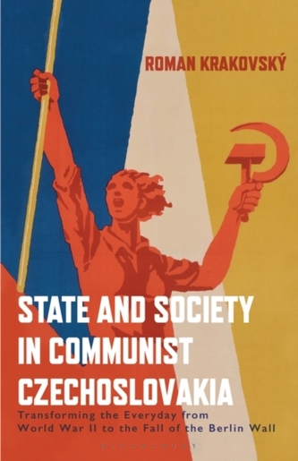 State and Society in Communist Czechoslovakia : Transforming the Everyday from WWII to the Fall of the Berlin Wall State and Society in Communist Czechoslovakia : Transforming the Everyday from WWII to the Fall of the Berlin Wall