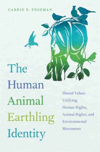 Human Animal Earthling Identity : Shared Values Unifying Human Rights, Animal Rights, and Environmental Movements (Carrie P Free